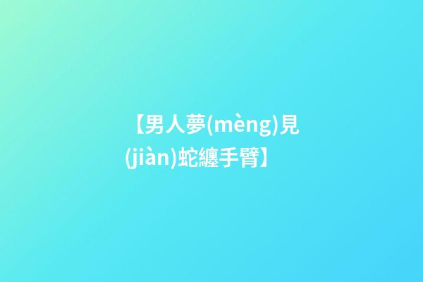 【男人夢(mèng)見(jiàn)蛇纏手臂】