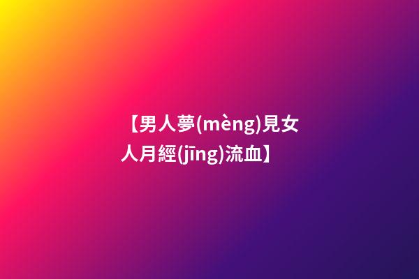 【男人夢(mèng)見女人月經(jīng)流血】