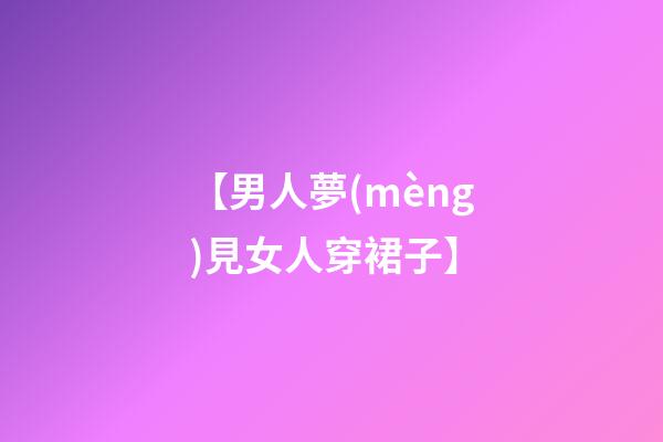 【男人夢(mèng)見女人穿裙子】
