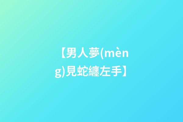 【男人夢(mèng)見蛇纏左手】