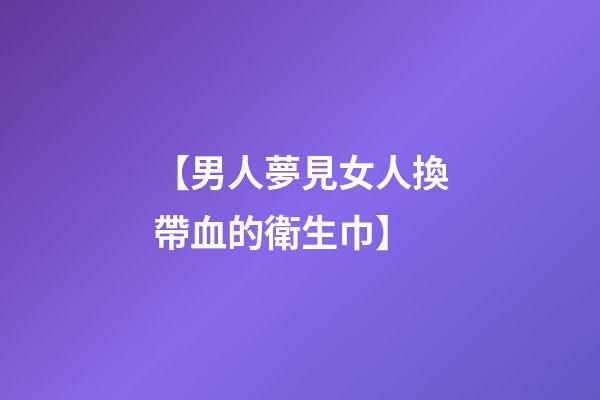 【男人夢見女人換帶血的衛生巾】