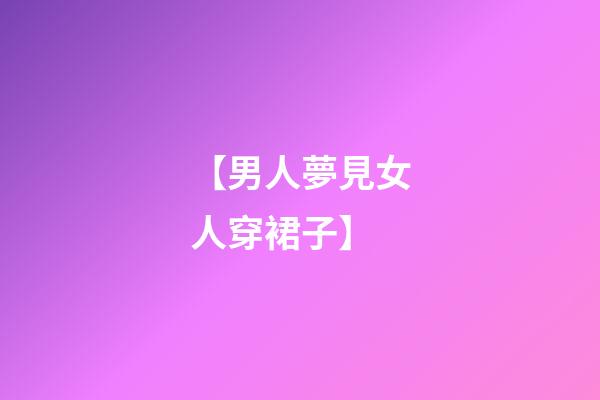 【男人夢見女人穿裙子】