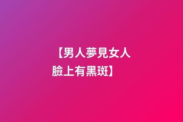 【男人夢見女人臉上有黑斑】