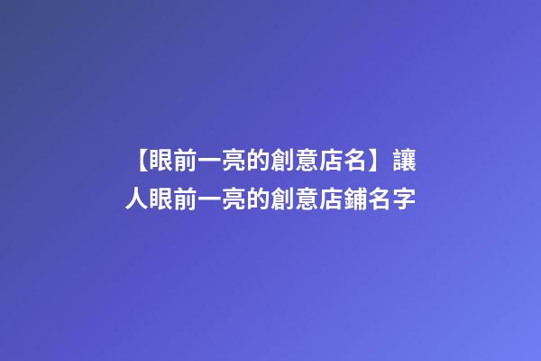 【眼前一亮的創意店名】讓人眼前一亮的創意店鋪名字
