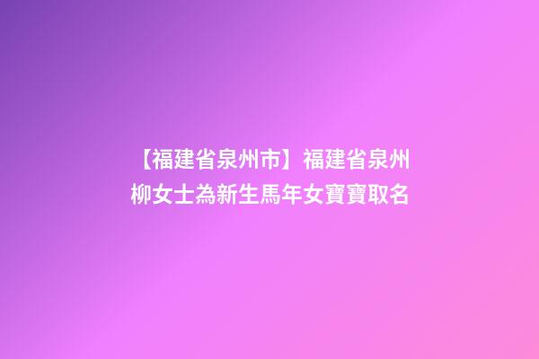 【福建省泉州市】福建省泉州柳女士為新生馬年女寶寶取名-第1張-公司起名-玄機派