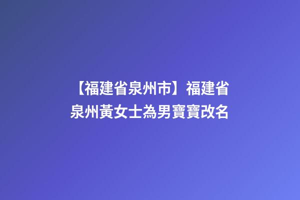 【福建省泉州市】福建省泉州黃女士為男寶寶改名-第1張-公司起名-玄機派