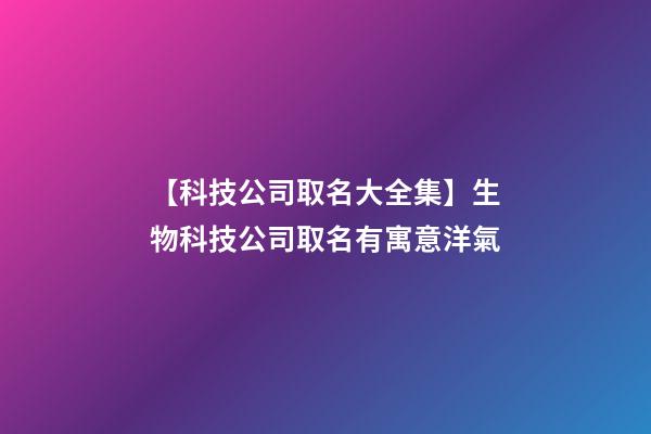 【科技公司取名大全集】生物科技公司取名有寓意洋氣-第1張-公司起名-玄機派