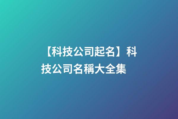 【科技公司起名】科技公司名稱大全集-第1張-公司起名-玄機派