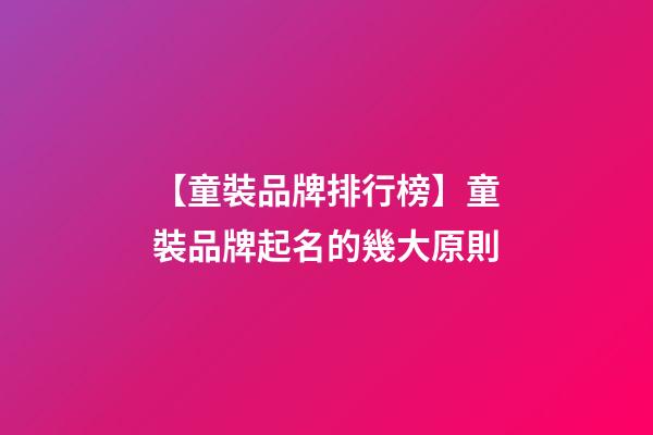 【童裝品牌排行榜】童裝品牌起名的幾大原則-第1張-商標起名-玄機派