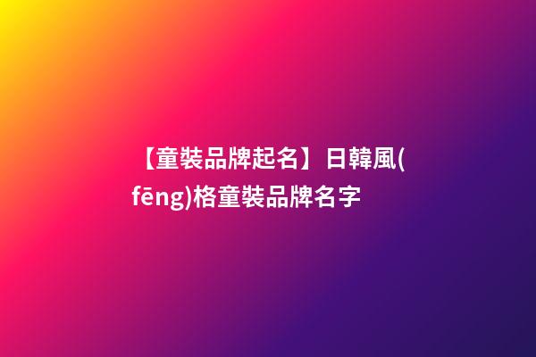 【童裝品牌起名】日韓風(fēng)格童裝品牌名字-第1張-商標(biāo)起名-玄機(jī)派
