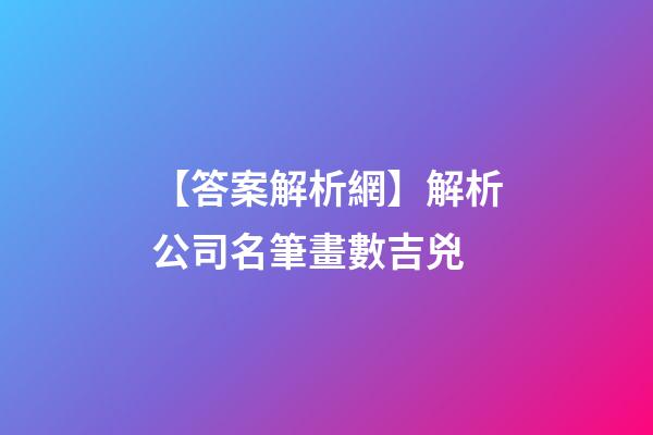 【答案解析網】解析公司名筆畫數吉兇-第1張-公司起名-玄機派