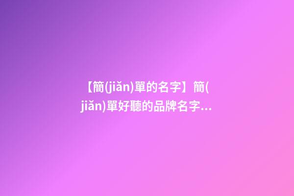 【簡(jiǎn)單的名字】簡(jiǎn)單好聽的品牌名字四個(gè)字