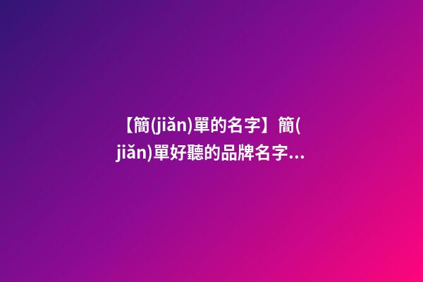【簡(jiǎn)單的名字】簡(jiǎn)單好聽的品牌名字大全