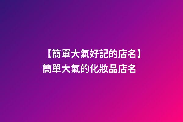 【簡單大氣好記的店名】簡單大氣的化妝品店名-第1張-店鋪起名-玄機派