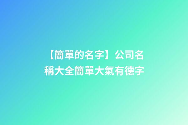 【簡單的名字】公司名稱大全簡單大氣有德字-第1張-公司起名-玄機派