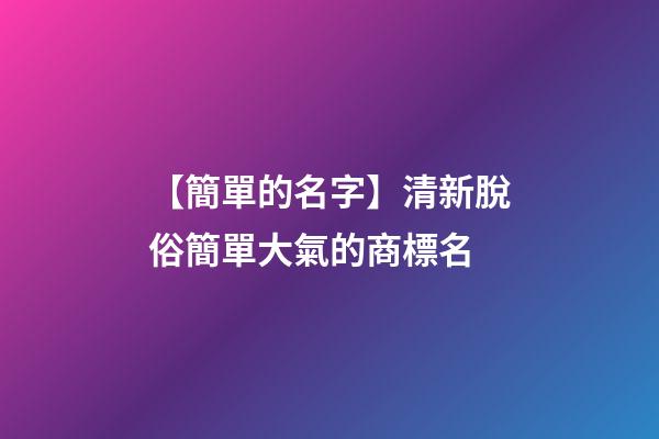 【簡單的名字】清新脫俗簡單大氣的商標名