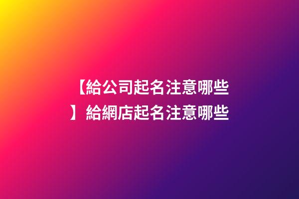 【給公司起名注意哪些】給網店起名注意哪些-第1張-公司起名-玄機派