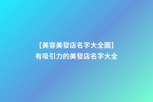 【美容美發店名字大全圖】有吸引力的美發店名字大全-第1張-店鋪起名-玄機派