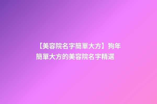 【美容院名字簡單大方】狗年簡單大方的美容院名字精選-第1張-店鋪起名-玄機派