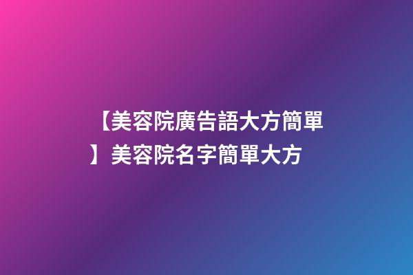 【美容院廣告語大方簡單】美容院名字簡單大方-第1張-店鋪起名-玄機派