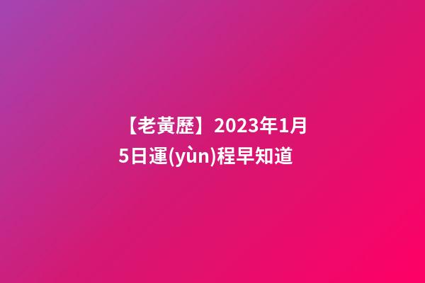 【老黃歷】2023年1月5日運(yùn)程早知道