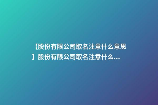 【股份有限公司取名注意什么意思】股份有限公司取名注意什么？-第1張-公司起名-玄機派