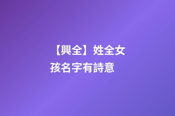 【興全】姓全女孩名字有詩意-第1張-公司起名-玄機派