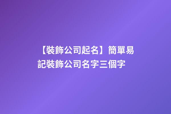 【裝飾公司起名】簡單易記裝飾公司名字三個字-第1張-公司起名-玄機派