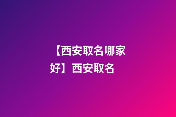 【西安取名哪家好】西安取名-第1張-公司起名-玄機派