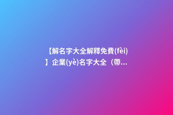 【解名字大全解釋免費(fèi)】企業(yè)名字大全（帶解釋）