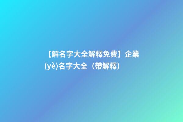【解名字大全解釋免費】企業(yè)名字大全（帶解釋）