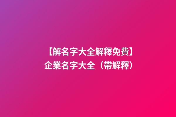 【解名字大全解釋免費】企業名字大全（帶解釋）