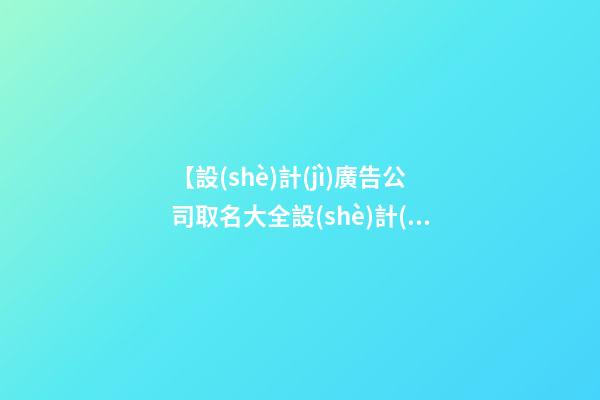 【設(shè)計(jì)廣告公司取名大全設(shè)計(jì)公司名字大全】設(shè)計(jì)廣告公司取名大全_設(shè)計(jì)公司名字大全-第1張-公司起名-玄機(jī)派