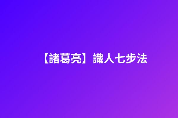 【諸葛亮】識人七步法