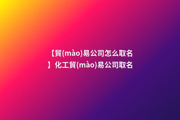 【貿(mào)易公司怎么取名】化工貿(mào)易公司取名-第1張-公司起名-玄機派