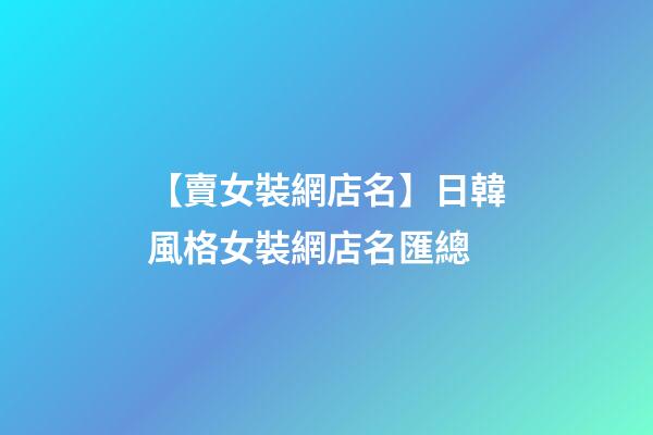 【賣女裝網店名】日韓風格女裝網店名匯總-第1張-店鋪起名-玄機派