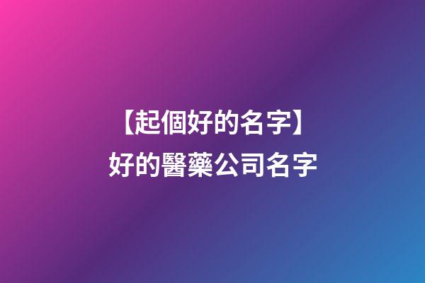 【起個好的名字】好的醫藥公司名字-第1張-公司起名-玄機派