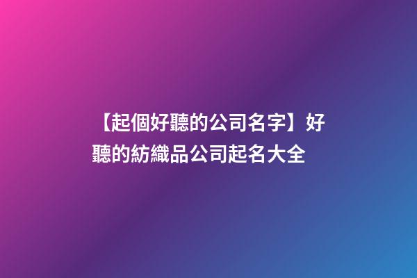 【起個好聽的公司名字】好聽的紡織品公司起名大全-第1張-公司起名-玄機派