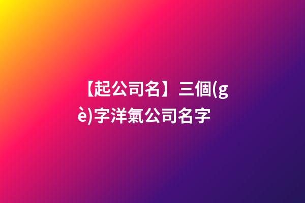 【起公司名】三個(gè)字洋氣公司名字-第1張-公司起名-玄機(jī)派