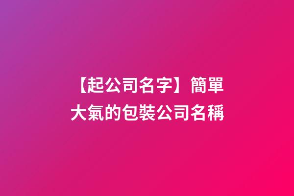 【起公司名字】簡單大氣的包裝公司名稱-第1張-公司起名-玄機派