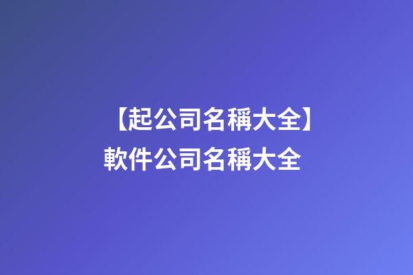 【起公司名稱大全】軟件公司名稱大全-第1張-公司起名-玄機(jī)派
