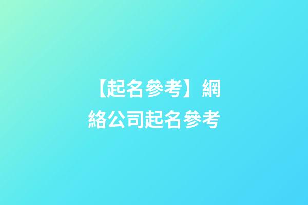 【起名參考】網絡公司起名參考