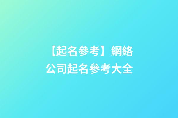 【起名參考】網絡公司起名參考大全-第1張-公司起名-玄機派