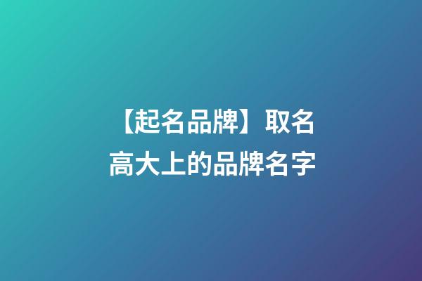 【起名品牌】取名高大上的品牌名字