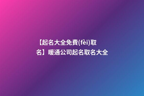 【起名大全免費(fèi)取名】暖通公司起名取名大全-第1張-公司起名-玄機(jī)派