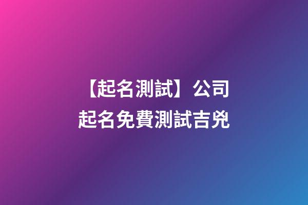 【起名測試】公司起名免費測試吉兇-第1張-公司起名-玄機派