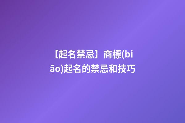 【起名禁忌】商標(biāo)起名的禁忌和技巧-第1張-商標(biāo)起名-玄機(jī)派
