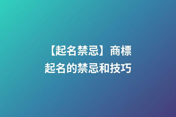 【起名禁忌】商標起名的禁忌和技巧-第1張-商標起名-玄機派