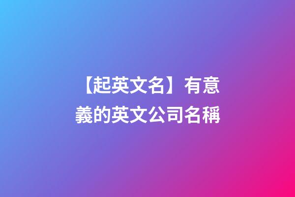 【起英文名】有意義的英文公司名稱-第1張-公司起名-玄機(jī)派