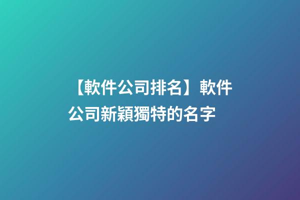 【軟件公司排名】軟件公司新穎獨特的名字-第1張-公司起名-玄機派